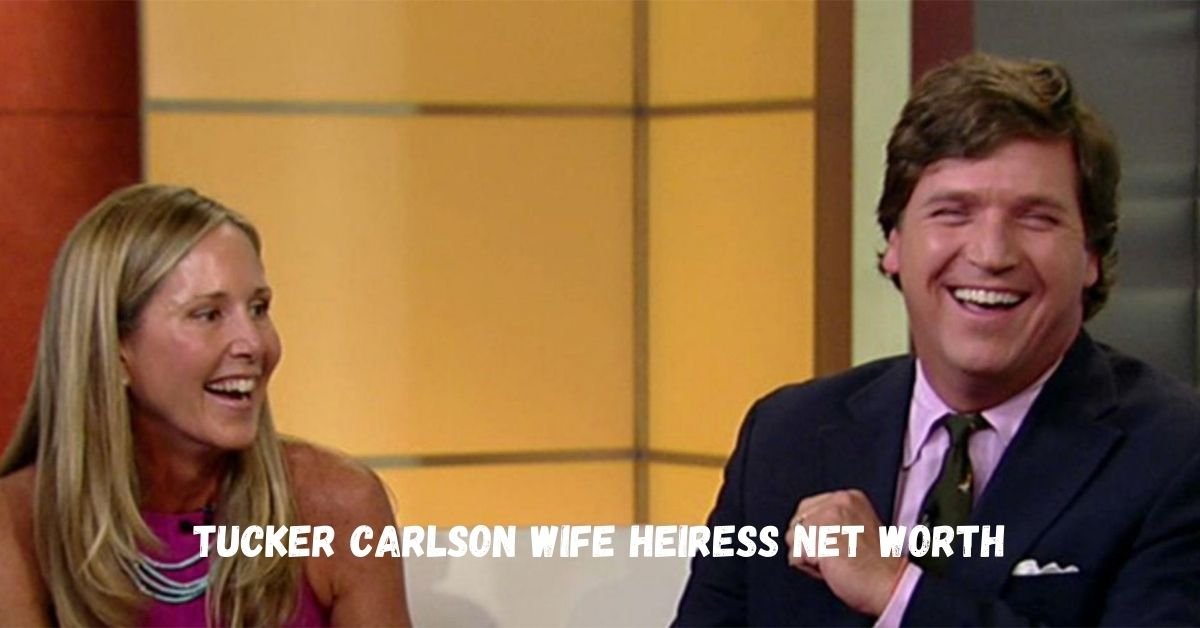 tucker carlson wife heiress net worth